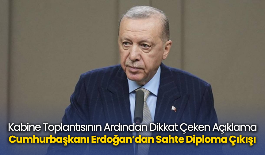 Kabine Toplantısının Ardından Dikkat Çeken Açıklama! Cumhurbaşkanı Erdoğan’dan Sahte Diploma Çıkışı